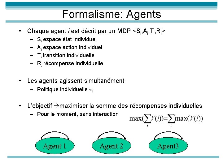Formalisme: Agents • Chaque agent i est décrit par un MDP <Si, Ai, Ti,