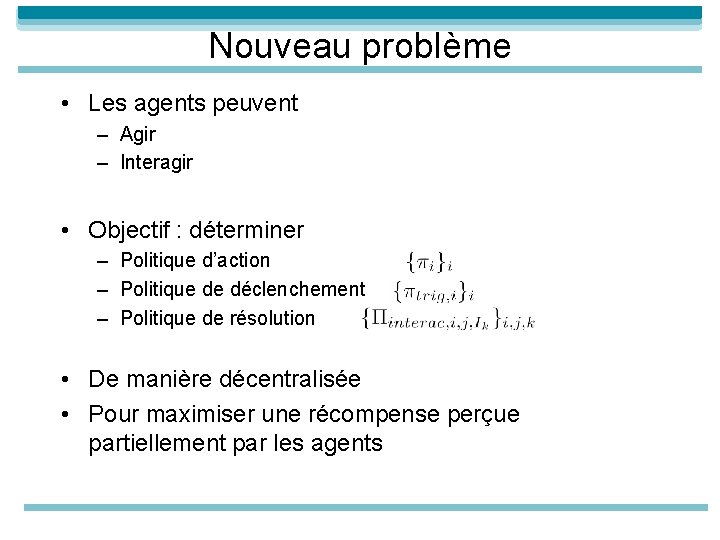 Nouveau problème • Les agents peuvent – Agir – Interagir • Objectif : déterminer