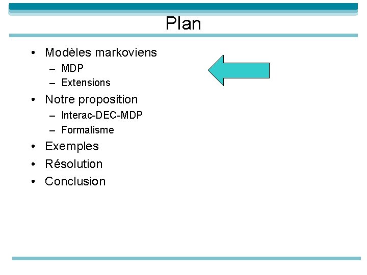 Plan • Modèles markoviens – MDP – Extensions • Notre proposition – Interac-DEC-MDP –