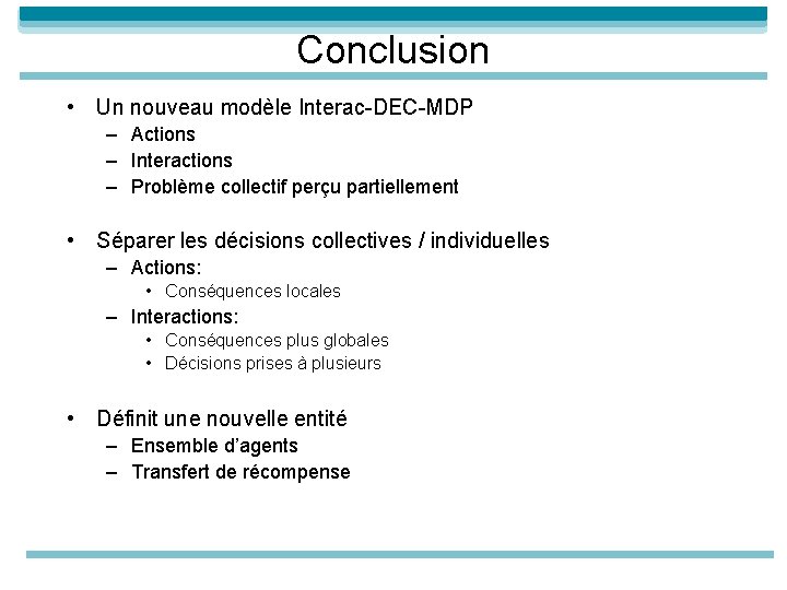Conclusion • Un nouveau modèle Interac-DEC-MDP – Actions – Interactions – Problème collectif perçu