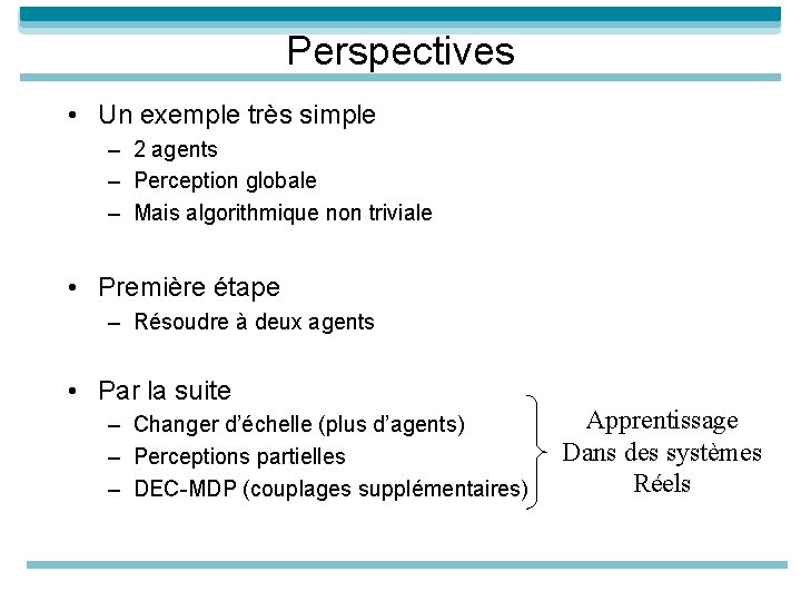 Perspectives • Un exemple très simple – 2 agents – Perception globale – Mais