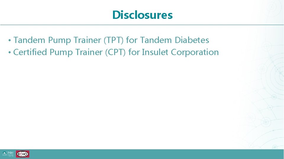 Disclosures • Tandem Pump Trainer (TPT) for Tandem Diabetes • Certified Pump Trainer (CPT)