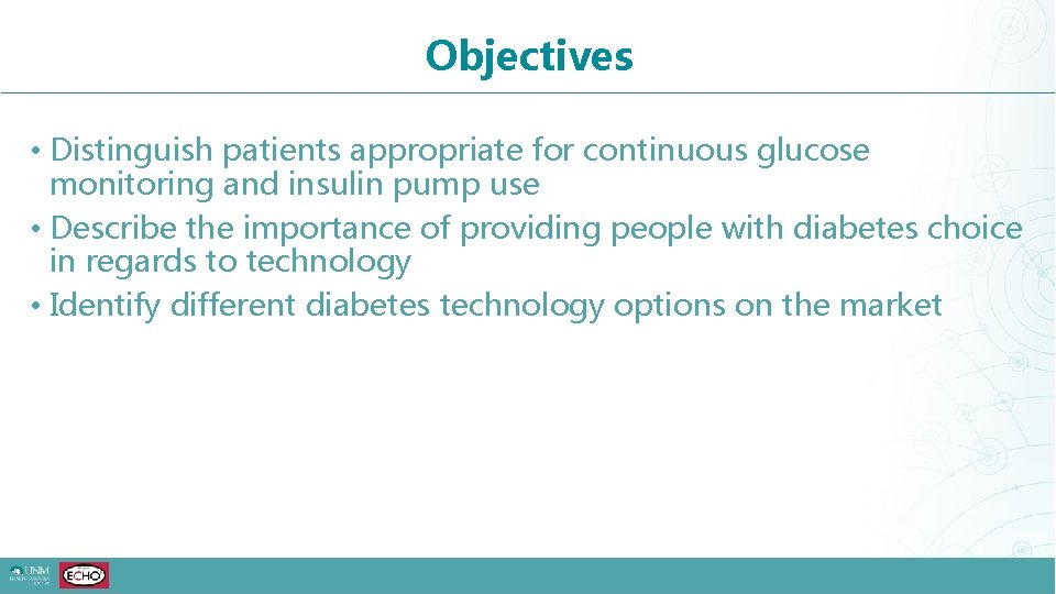 Objectives • Distinguish patients appropriate for continuous glucose monitoring and insulin pump use •