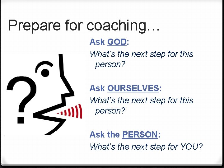 Prepare for coaching… Ask GOD: What’s the next step for this person? Ask OURSELVES: