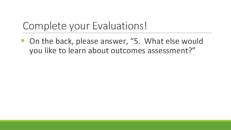 Complete your Evaluations! § On the back, please answer, “ 5. What else would
