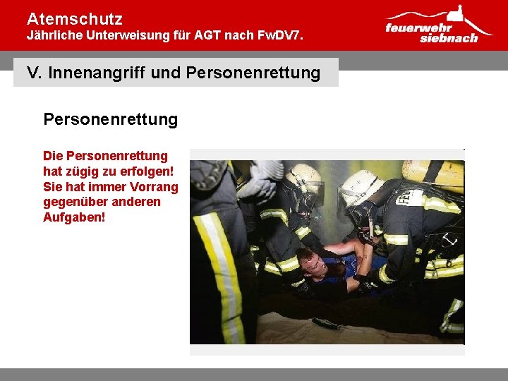 Atemschutz Jährliche Unterweisung für AGT nach Fw. DV 7. V. Innenangriff und Personenrettung Die