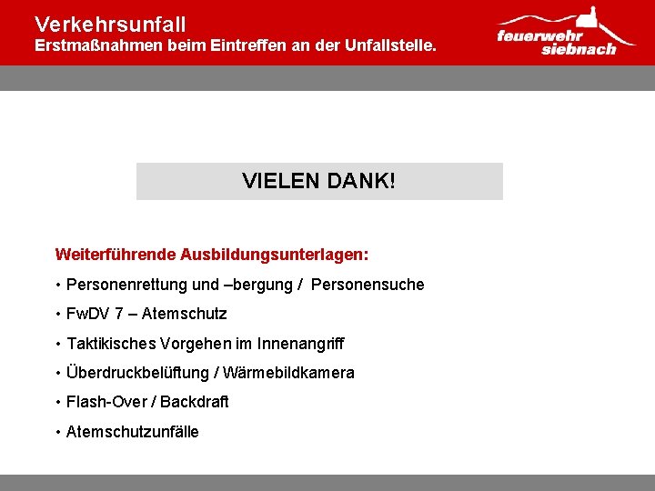 Verkehrsunfall Erstmaßnahmen beim Eintreffen an der Unfallstelle. VIELEN DANK! Weiterführende Ausbildungsunterlagen: • Personenrettung und