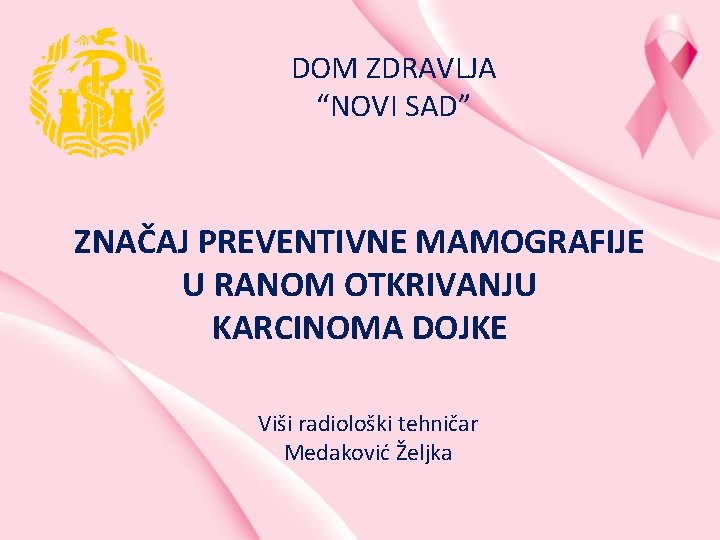 DOM ZDRAVLJA “NOVI SAD” ZNAČAJ PREVENTIVNE MAMOGRAFIJE U RANOM OTKRIVANJU KARCINOMA DOJKE Viši radiološki