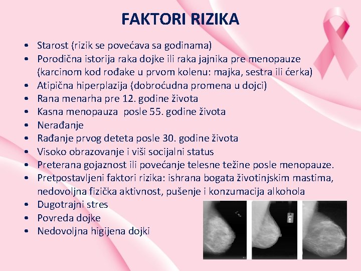 FAKTORI RIZIKA • Starost (rizik se povećava sa godinama) • Porodična istorija raka dojke