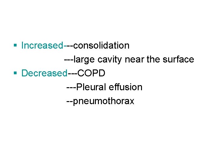 § Increased---consolidation ---large cavity near the surface § Decreased---COPD ---Pleural effusion --pneumothorax § Increased---consolidation ---large cavity near the surface § Decreased---COPD ---Pleural effusion --pneumothorax