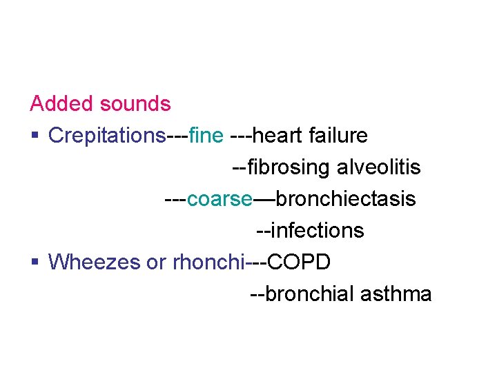 Added sounds § Crepitations---fine ---heart failure --fibrosing alveolitis ---coarse—bronchiectasis --infections § Wheezes or rhonchi---COPD Added sounds § Crepitations---fine ---heart failure --fibrosing alveolitis ---coarse—bronchiectasis --infections § Wheezes or rhonchi---COPD