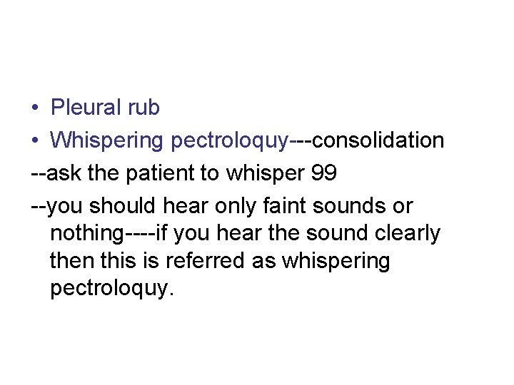 • Pleural rub • Whispering pectroloquy---consolidation --ask the patient to whisper 99 --you • Pleural rub • Whispering pectroloquy---consolidation --ask the patient to whisper 99 --you