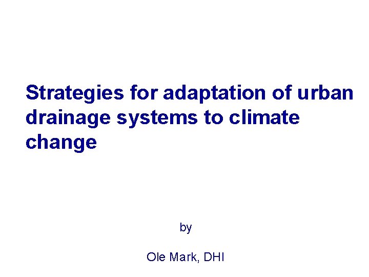 Strategies for adaptation of urban drainage systems to climate change by Ole Mark, DHI