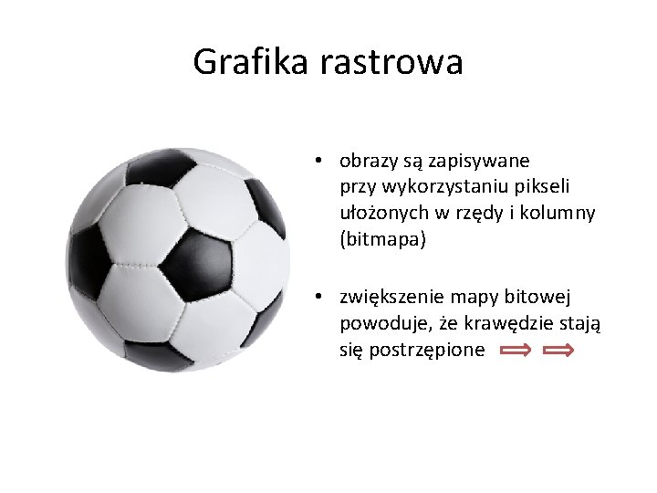 Grafika rastrowa • obrazy są zapisywane przy wykorzystaniu pikseli ułożonych w rzędy i kolumny
