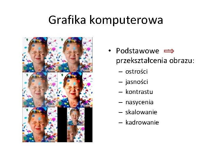 Grafika komputerowa • Podstawowe ` przekształcenia obrazu: – – – ostrości jasności kontrastu nasycenia