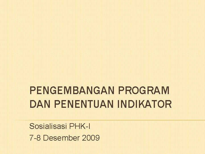 PENGEMBANGAN PROGRAM DAN PENENTUAN INDIKATOR Sosialisasi PHK-I 7 -8 Desember 2009 
