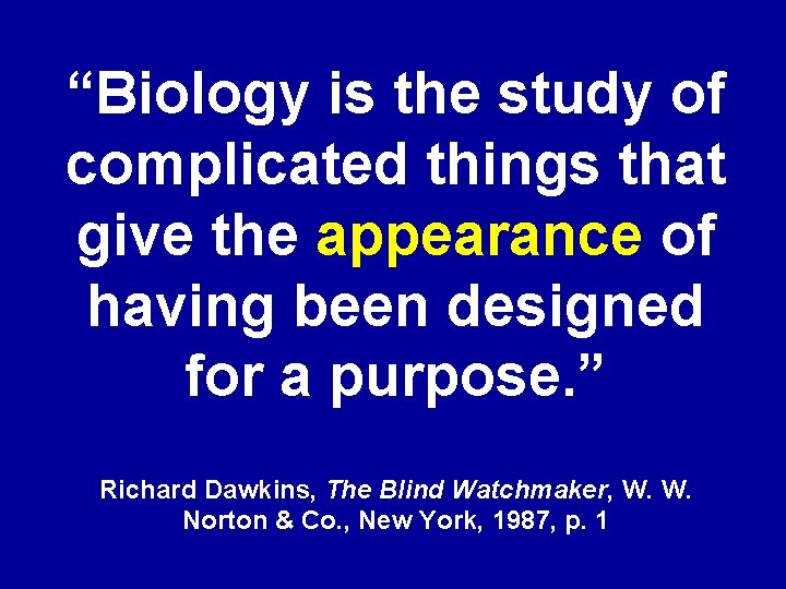 “Biology is the study of complicated things that give the appearance of having been
