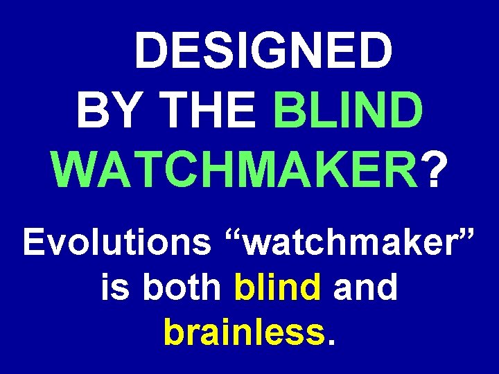 DESIGNED BY THE BLIND WATCHMAKER? Evolutions “watchmaker” is both blind and brainless. 