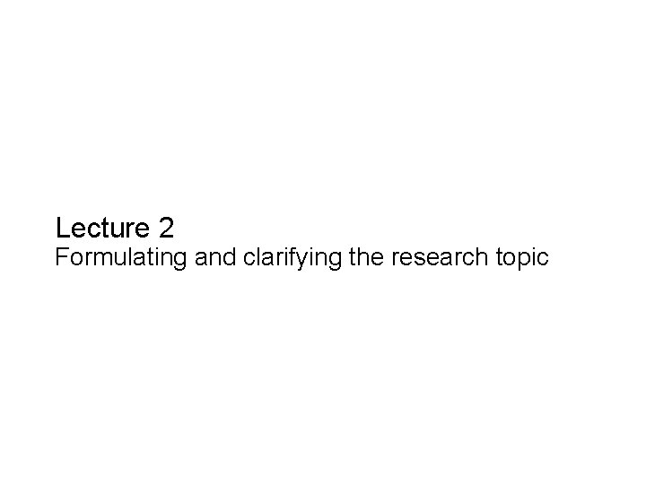 Slide 2. 1 Lecture 2 Formulating and clarifying the research topic Saunders, Lewis and