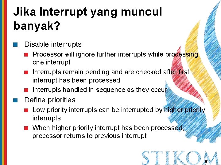 Jika Interrupt yang muncul banyak? Disable interrupts Processor will ignore further interrupts while processing