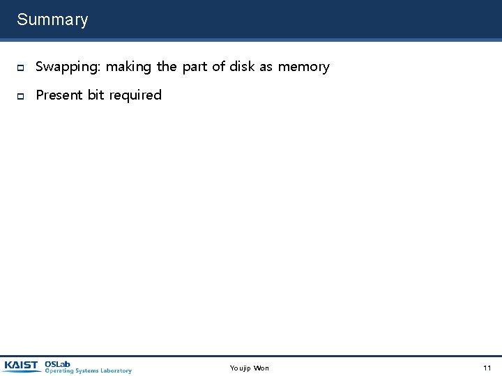 Summary Swapping: making the part of disk as memory Present bit required Youjip Won