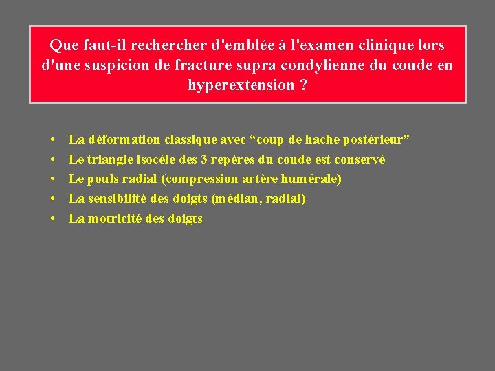 Que faut-il recher d'emblée à l'examen clinique lors d'une suspicion de fracture supra condylienne