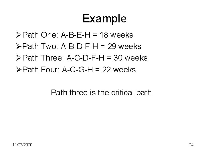 Example ØPath One: A-B-E-H = 18 weeks ØPath Two: A-B-D-F-H = 29 weeks ØPath