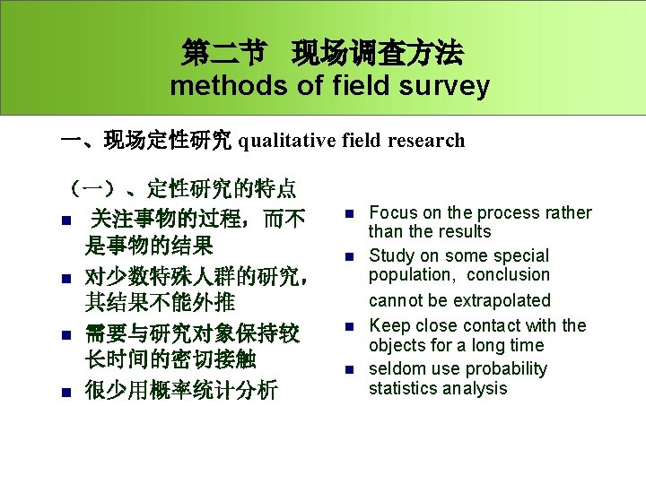 第二节 现场调查方法 methods of field survey 一、现场定性研究 qualitative field research （一）、定性研究的特点 n 关注事物的过程，而不 是事物的结果