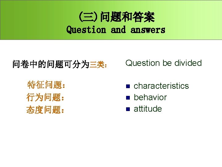 (三)问题和答案 Question and answers 问卷中的问题可分为三类： Question be divided 特征问题： 行为问题： 态度问题： n n n