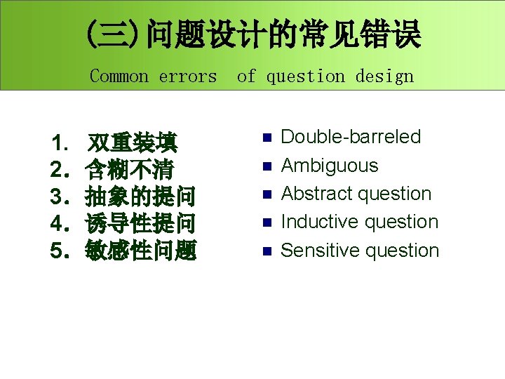 (三)问题设计的常见错误 Common errors 1. 双重装填 2．含糊不清 3．抽象的提问 4．诱导性提问 5．敏感性问题 of question design n n