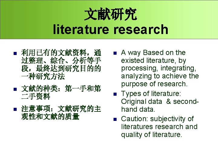 文献研究 literature research n 利用已有的文献资料，通 过整理、综合、分析等手 段，最终达到研究目的的 一种研究方法 n 文献的种类：第一手和第 二手资料 n 注意事项：文献研究的主 观性和文献的质量