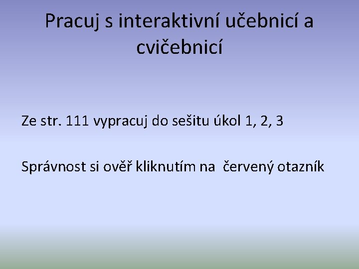 Pracuj s interaktivní učebnicí a cvičebnicí Ze str. 111 vypracuj do sešitu úkol 1,