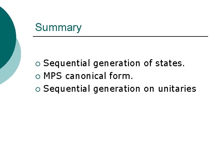 Summary Sequential generation of states. ¡ MPS canonical form. ¡ Sequential generation on unitaries