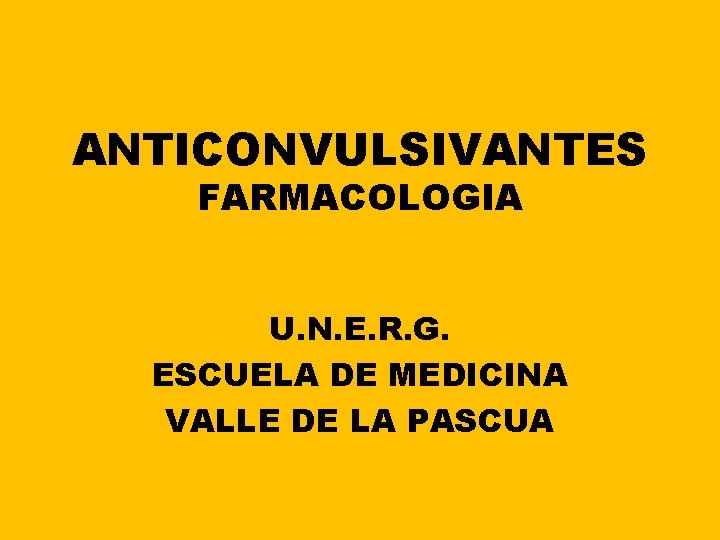 ANTICONVULSIVANTES FARMACOLOGIA U. N. E. R. G. ESCUELA DE MEDICINA VALLE DE LA PASCUA ANTICONVULSIVANTES FARMACOLOGIA U. N. E. R. G. ESCUELA DE MEDICINA VALLE DE LA PASCUA