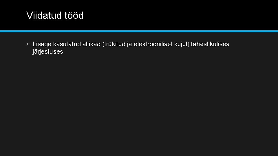 Viidatud tööd • Lisage kasutatud allikad (trükitud ja elektroonilisel kujul) tähestikulises järjestuses 