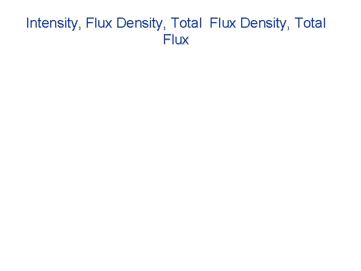 Intensity, Flux Density, Total Flux Intensity Flux density is the normal component of intensity