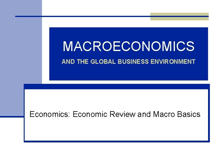 MACROECONOMICS AND THE GLOBAL BUSINESS ENVIRONMENT Economics: Economic Review and Macro Basics 