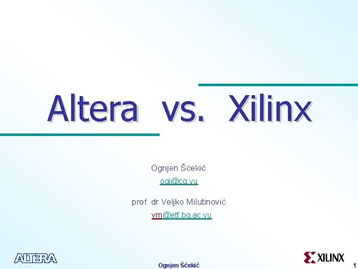 Altera vs. Xilinx Ognjen Šćekić ogi@cg. yu prof. dr Veljko Milutinović vm@etf. bg. ac.