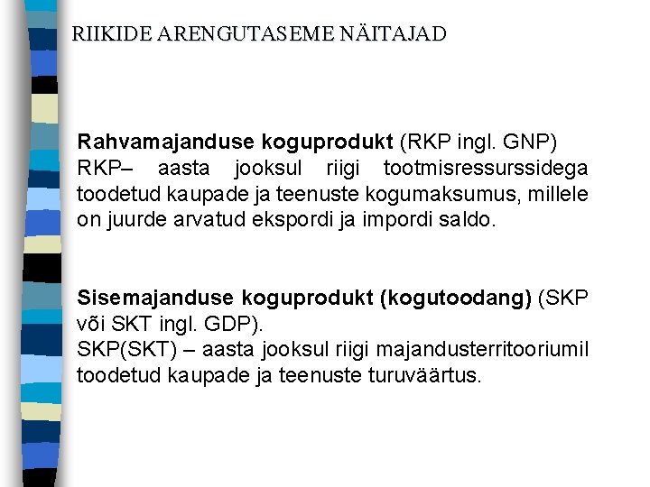 RIIKIDE ARENGUTASEME NÄITAJAD Rahvamajanduse koguprodukt (RKP ingl. GNP) RKP– aasta jooksul riigi tootmisressurssidega toodetud RIIKIDE ARENGUTASEME NÄITAJAD Rahvamajanduse koguprodukt (RKP ingl. GNP) RKP– aasta jooksul riigi tootmisressurssidega toodetud