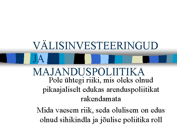 VÄLISINVESTEERINGUD JA MAJANDUSPOLIITIKA Pole ühtegi riiki, mis oleks olnud pikaajaliselt edukas arenduspoliitikat rakendamata Mida