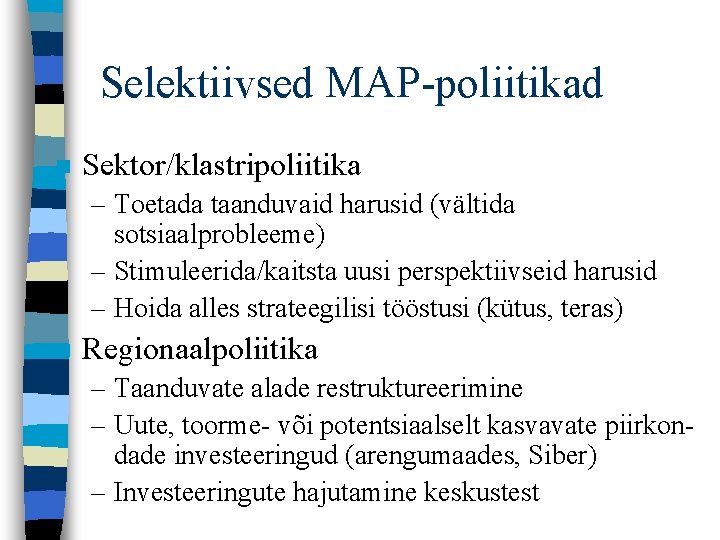 Selektiivsed MAP-poliitikad n Sektor/klastripoliitika – Toetada taanduvaid harusid (vältida sotsiaalprobleeme) – Stimuleerida/kaitsta uusi perspektiivseid