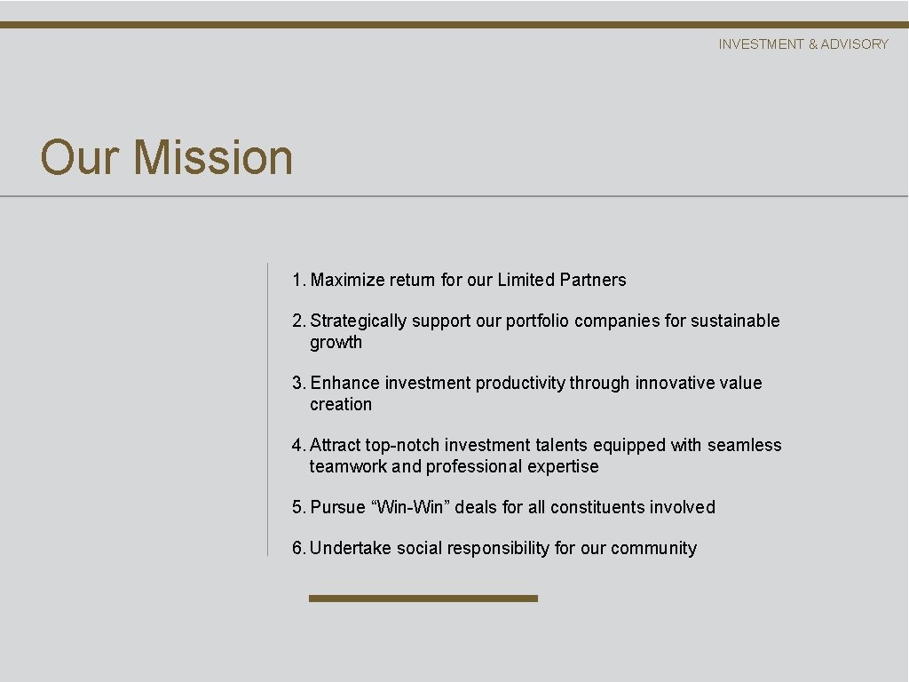 INVESTMENT & ADVISORY Our Mission 1. Maximize return for our Limited Partners 2. Strategically