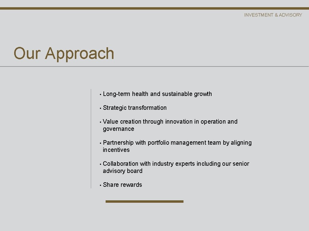 INVESTMENT & ADVISORY Our Approach • Long-term health and sustainable growth • Strategic transformation