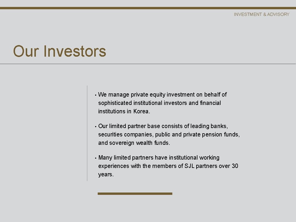 INVESTMENT & ADVISORY Our Investors • We manage private equity investment on behalf of