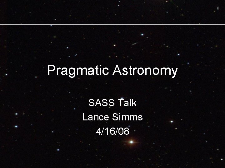 Pragmatic Astronomy SASS Talk Lance Simms 4/16/08 Pragmatic Astronomy SASS Talk Lance Simms 4/16/08