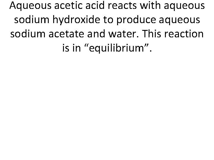 Aqueous acetic acid reacts with aqueous sodium hydroxide to produce aqueous sodium acetate and