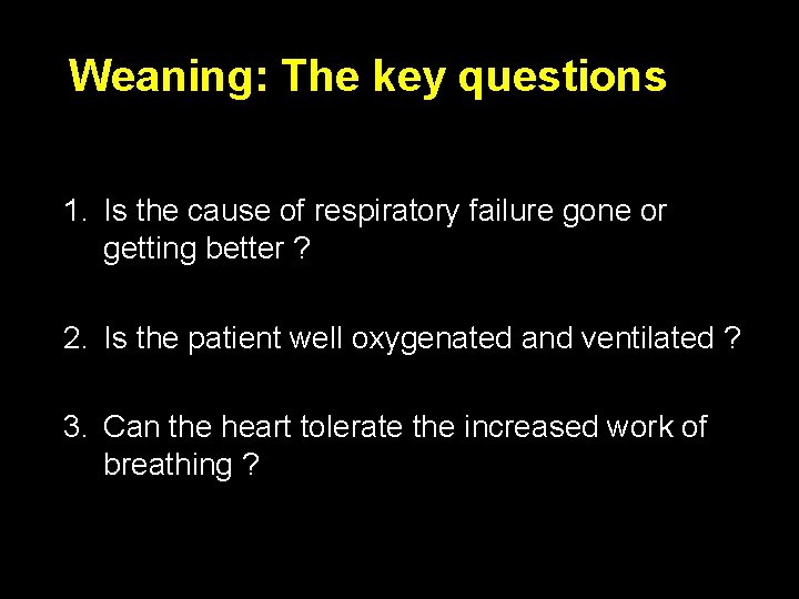 Weaning: The key questions 1. Is the cause of respiratory failure gone or getting