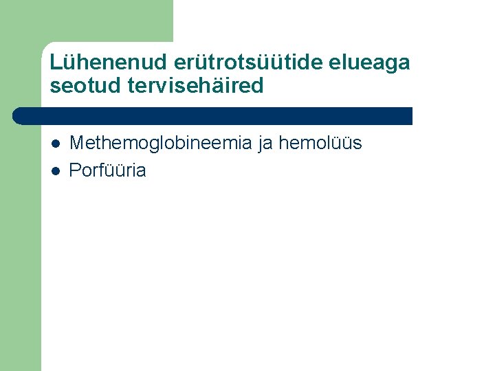 Lühenenud erütrotsüütide elueaga seotud tervisehäired l l Methemoglobineemia ja hemolüüs Porfüüria 