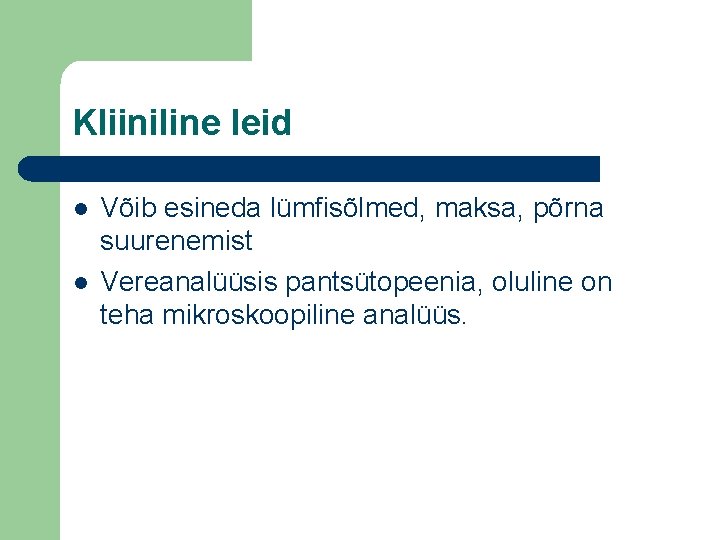 Kliiniline leid l l Võib esineda lümfisõlmed, maksa, põrna suurenemist Vereanalüüsis pantsütopeenia, oluline on