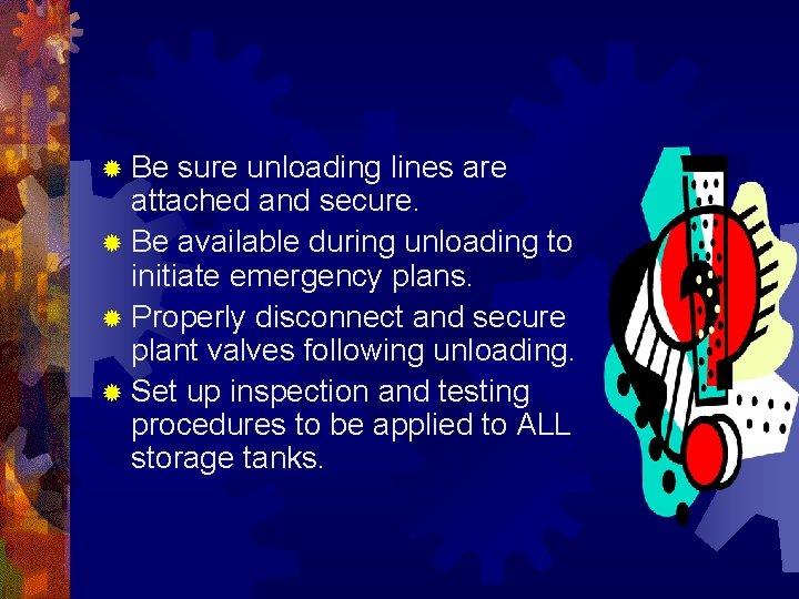 ® Be sure unloading lines are attached and secure. ® Be available during unloading